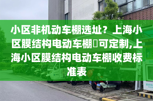 小区非机动车棚选址？上海小区膜结构电动车棚​可定制,上海小区膜结构电动车棚收费标准表